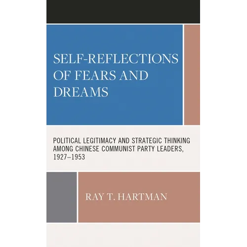 Self-Reflections of Fears and Dreams: Political Legitimacy and Strategic Thinking Among Chinese Communist Party Leaders, 1927-1953 - Hardcover