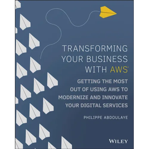 Transforming Your Business with AWS: Getting the Most Out of Using AWS to Modernize and Innovate Your Digital Services - Paperback