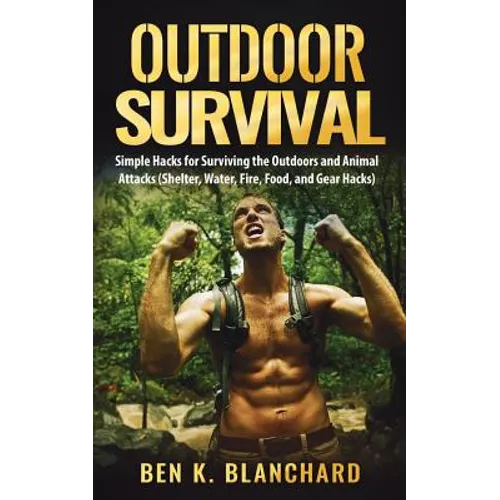 Outdoor Survival: Simple Hacks for Surviving the Outdoors and Animal Attacks (Shelter, Water, Fire, Food, and Gear Hacks) - Paperback