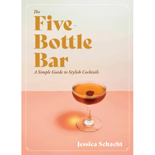The Five-Bottle Bar: A Simple Guide to Stylish Cocktails - Hardcover