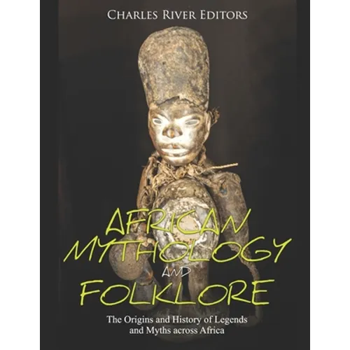 African Mythology and Folklore: The Origins and History of Legends and Myths across Africa - Paperback
