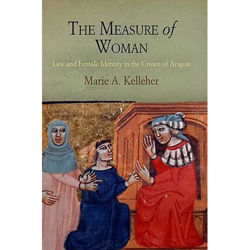 The Measure of Woman: Law and Female Identity in the Crown of Aragon - Hardcover