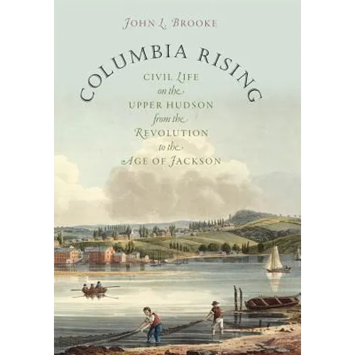 Columbia Rising: Civil Life on the Upper Hudson from the Revolution to the Age of Jackson - Paperback