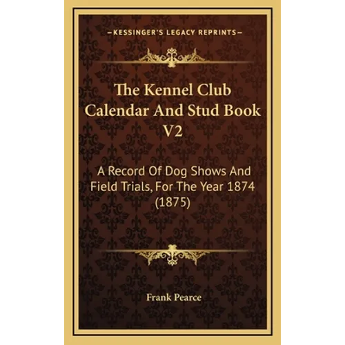 The Kennel Club Calendar And Stud Book V2: A Record Of Dog Shows And Field Trials, For The Year 1874 (1875) - Hardcover