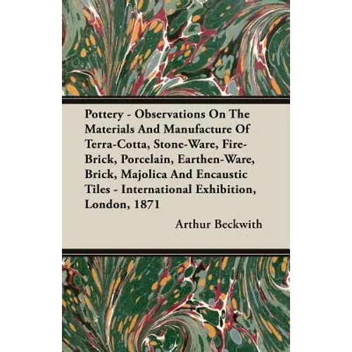 Pottery - Observations On The Materials And Manufacture Of Terra-Cotta, Stone-Ware, Fire-Brick, Porcelain, Earthen-Ware, Brick, Majolica And Encaustic - Paperback