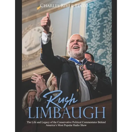 Rush Limbaugh: The Life and Legacy of the Conservative Political Commentator Behind America's Most Popular Radio Show - Paperback