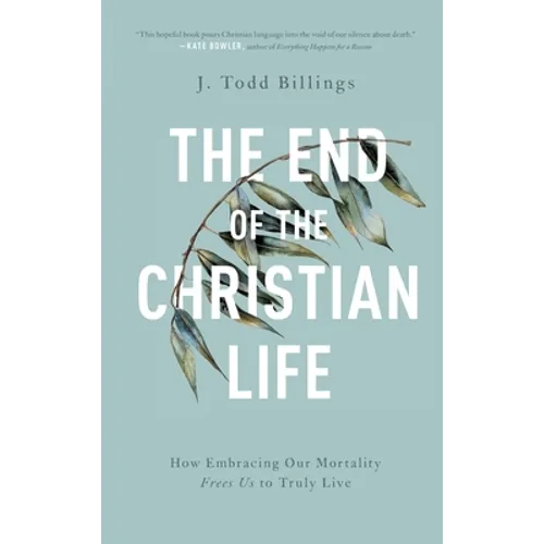 The End of the Christian Life: How Embracing Our Mortality Frees Us to Truly Live - Hardcover