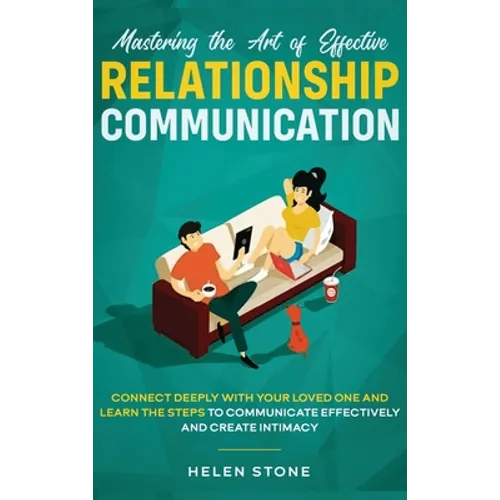 Mastering the Art of Effective Relationship Communication: Connect Deeply with Your Loved One and Learn the Steps to Communicate Effectively and Creat - Hardcover