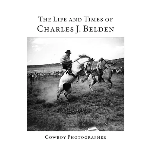 The Life and Times of Charles J. Belden: Cowboy Photographer - Paperback