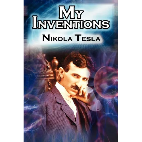My Inventions: The Autobiography of Inventor Nikola Tesla from the Pages of Electrical Experimenter - Paperback