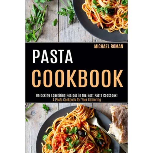 Pasta Cookbook: A Pasta Cookbook for Your Gathering (Unlocking Appetizing Recipes in the Best Pasta Cookbook!) - Paperback