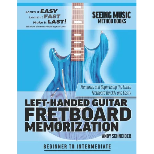 Left-Handed Guitar Fretboard Memorization: Memorize and Begin Using the Entire Fretboard Quickly and Easily - Paperback