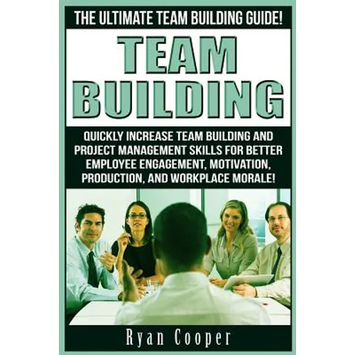 Team Building: The Ultimate Team Building Guide! Quickly Increase Team Building And Project Management Skills For Better Employee Eng - Paperback