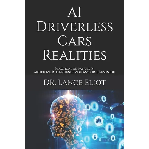 AI Driverless Cars Realities: Practical Advances In Artificial Intelligence And Machine Learning - Paperback