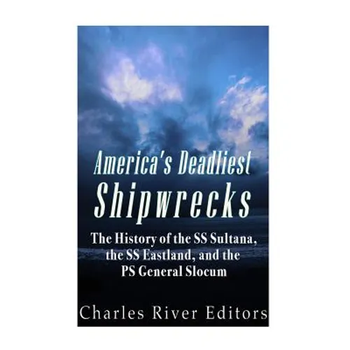America's Deadliest Shipwrecks: The History of the SS Sultana, the SS Eastland, and the PS General Slocum - Paperback