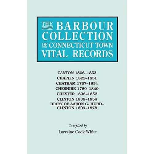 Barbour Collection of Connecticut Town Vital Records. Volume 6: Canton 1806-1853, Chaplin 1822-1851, Chatham 1767-1854, Cheshire 1780-1840, Chester 18 - Paperback