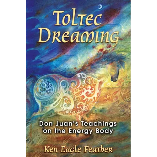 Toltec Dreaming: Don Juan's Teachings on the Energy Body - Paperback