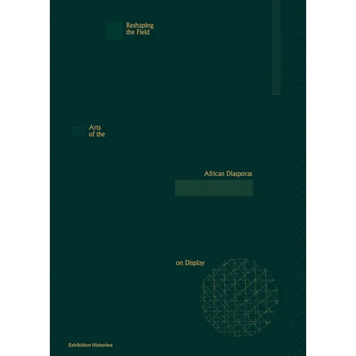 Reshaping the Field: Arts of the African Diasporas on Display: Exhibition Histories 13 - Paperback
