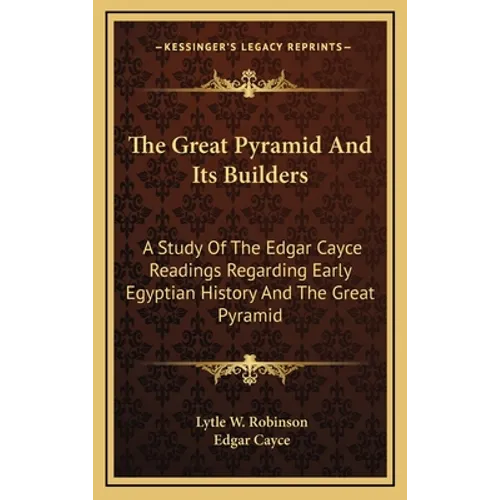 The Great Pyramid And Its Builders: A Study Of The Edgar Cayce Readings Regarding Early Egyptian History And The Great Pyramid - Hardcover