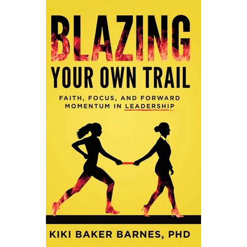 Blazing Your Own Trail: Faith, Focus, and Forward Momentum in Leadership - Hardcover