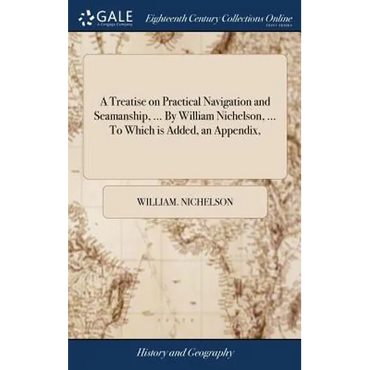 A Treatise on Practical Navigation and Seamanship, ... By William Nichelson, ... To Which is Added, an Appendix, - Hardcover