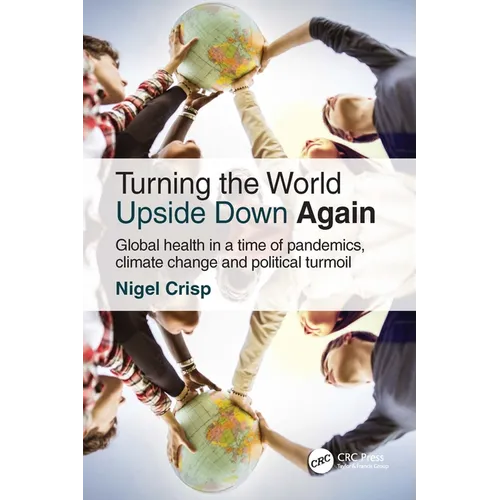 Turning the World Upside Down Again: Global Health in a Time of Pandemics, Climate Change and Political Turmoil - Hardcover