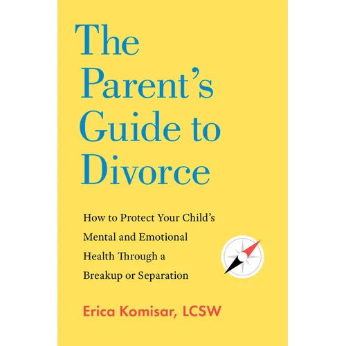 The Parent's Guide to Divorce: How to Protect Your Child's Mental and Emotional Health Through a Breakup or Separation - Paperback