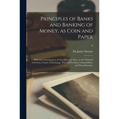 Principles of Banks and Banking of Money, as Coin and Paper: With the Consequences of Any Excessive Issue on the National Currency, Course of Exchange - Paperback