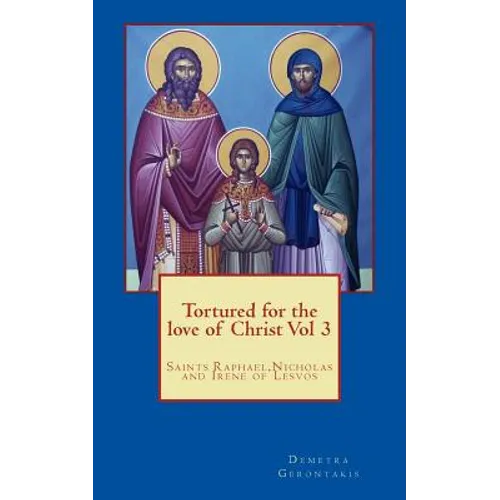 Tortured for the love of Christ Vol 3: Saints Raphael, Nicholas and Irene of Lesvos - Paperback