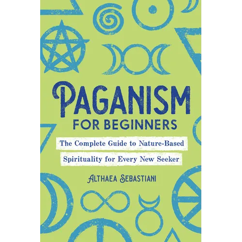 Paganism for Beginners: The Complete Guide to Nature-Based Spirituality for Every New Seeker - Paperback