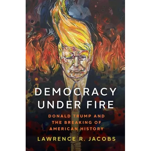 Democracy Under Fire: Donald Trump and the Breaking of American History - Hardcover