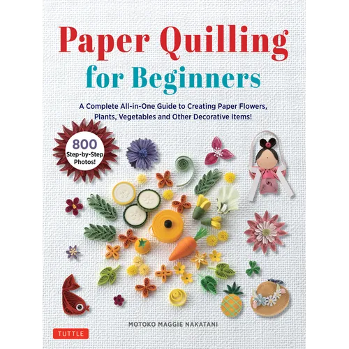 Paper Quilling for Beginners: A Complete All-In-One Guide to Creating Paper Flowers, Plants, Vegetables and Other Decorative Items! - Hardcover