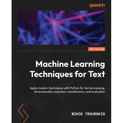 Machine Learning Techniques for Text: Apply modern techniques with Python for text processing, dimensionality reduction, classification, and evaluatio - Paperback
