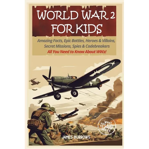 World War 2 for Kids: Amazing Facts, Epic Battles, Heroes and Villains, Secret Missions, Spies and Codebreakers. All You Need to Know About WW2! - Paperback