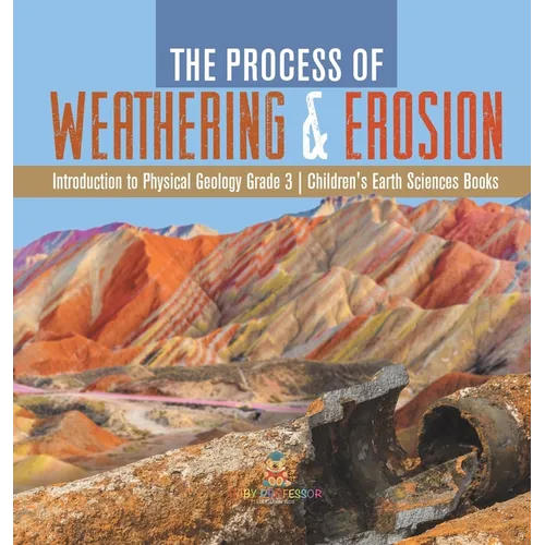 The Process of Weathering & Erosion Introduction to Physical Geology Grade 3 Children's Earth Sciences Books - Hardcover