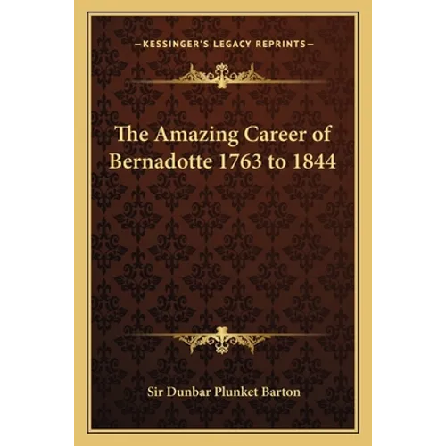 The Amazing Career of Bernadotte 1763 to 1844 - Paperback
