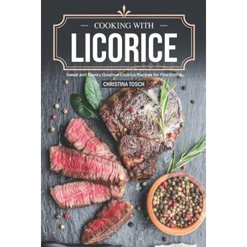 Cooking with Licorice: Sweet and Savory Gourmet Licorice Recipes for Fine Dining - Paperback