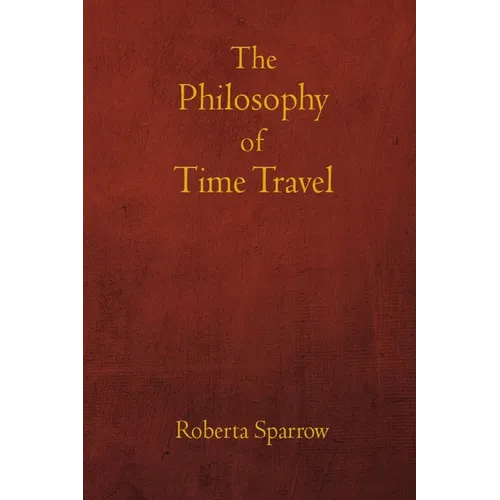 The Philosophy of Time Travel: Philosophy, Ethics, and Method for Time Travel - Paperback