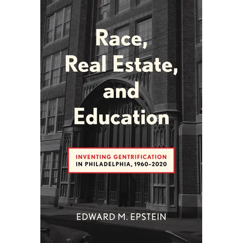 Race, Real Estate and Education: Inventing Gentrification in Philadelphia, 1960-2020 - Paperback