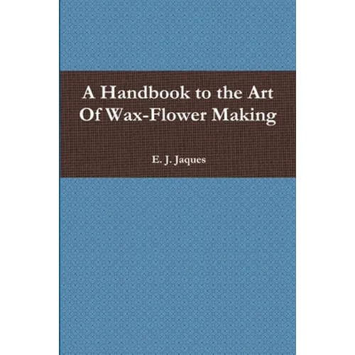 A Handbook to the Art Of Wax-Flower Making - Paperback