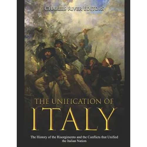 The Unification of Italy: The History of the Risorgimento and the Conflicts that Unified the Italian Nation - Paperback