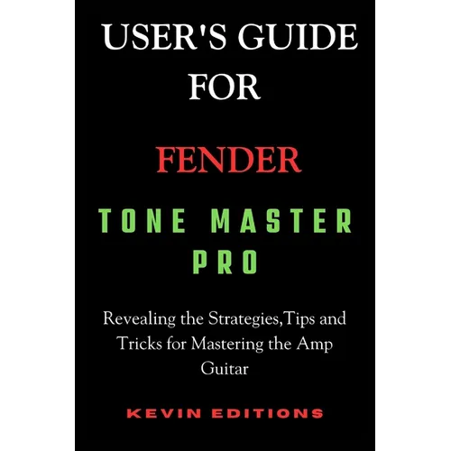 User's Guide For Fender Tone Master Pro: Revealing the Strategies, Tips and Tricks for Mastering the Amp Guitar - Paperback