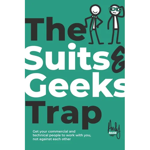 The Suits & Geeks Trap: Get Your Commercial and Technical People to Work with You, Not Against Each Other - Paperback
