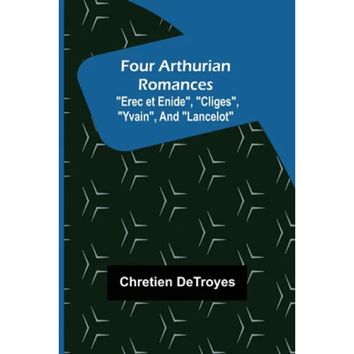 Four Arthurian Romances "Erec et Enide", "Cliges", "Yvain", and "Lancelot" - Paperback