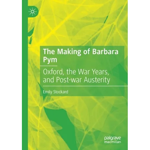 The Making of Barbara Pym: Oxford, the War Years, and Post-War Austerity - Paperback