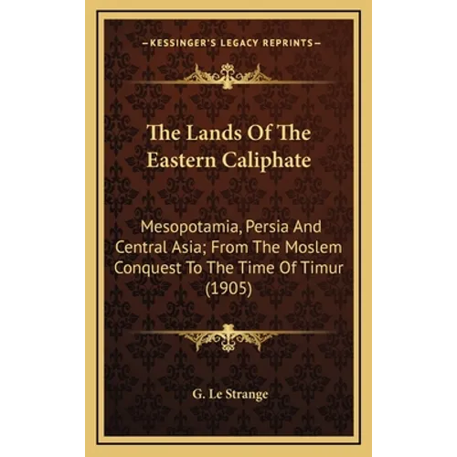 The Lands of the Eastern Caliphate: Mesopotamia, Persia and Central Asia; From the Moslem Conquest to the Time of Timur (1905) - Hardcover