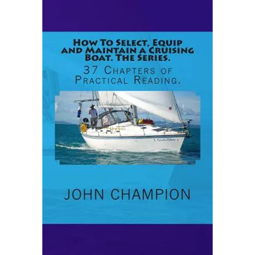 How To Select, Equip and Maintain a Cruising Boat. The Series.: 37 Chapters of Practical Reading. - Paperback