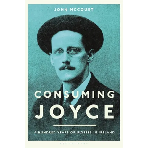 Consuming Joyce: 100 Years of Ulysses in Ireland - Hardcover