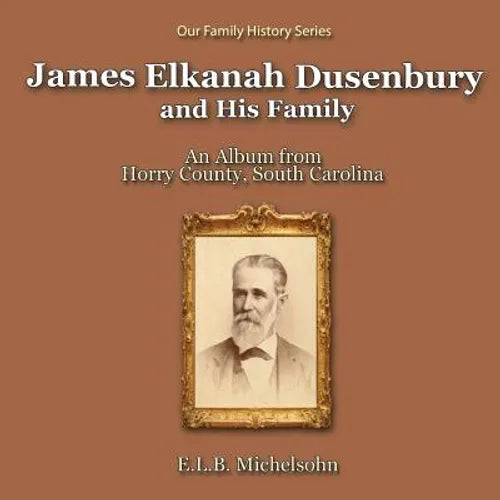 James Elkanah Dusenbury and His Family: An Album from Horry County, South Carolina - Paperback