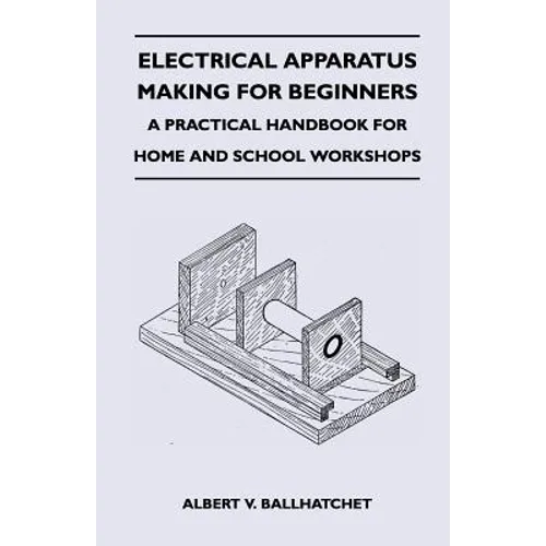 Electrical Apparatus Making for Beginners - A Practical Handbook for Home and School Workshops - Paperback